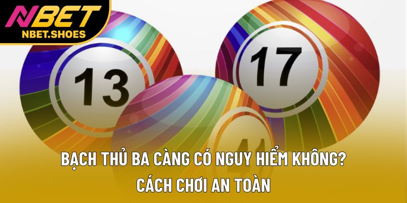 Bạch Thủ Ba Càng Có Nguy Hiểm Không? Cách Chơi An Toàn