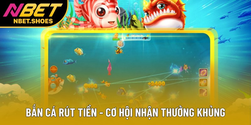 Bắn cá rút tiền - Cơ hội nhận thưởng khủng Bắn cá rút tiền - Cơ hội nhận thưởng khủng