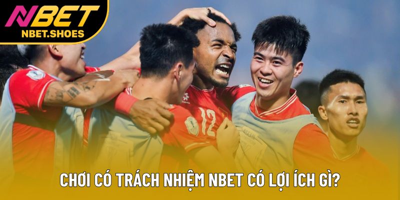 Chơi có trách nhiệm Nbet có lợi ích gì? Chơi có trách nhiệm Nbet có lợi ích gì?