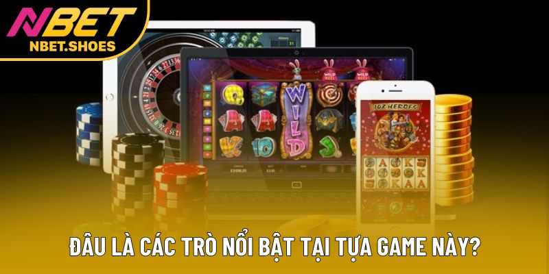 Đâu là các trò nổi bật tại tựa game này?