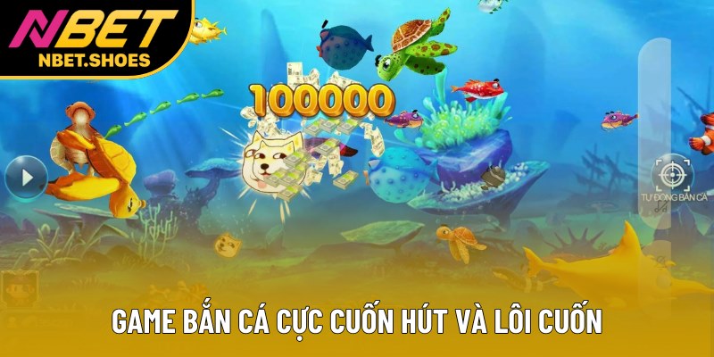 Game bắn cá cực cuốn hút và lôi cuốn Game bắn cá cực cuốn hút và lôi cuốn