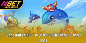 Game Bắn Cá Nbet: Bí Quyết Chiến Thắng Dễ Dàng 2025