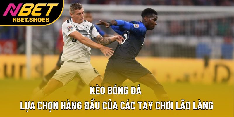 Kèo Bóng Đá - Lựa Chọn Hàng Đầu Của Các Tay Chơi Lão Làng