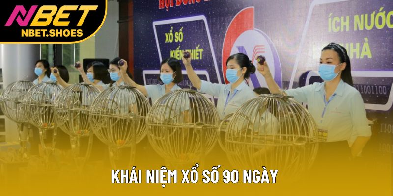 Khái niệm xổ số 90 ngày Khái niệm xổ số 90 ngày