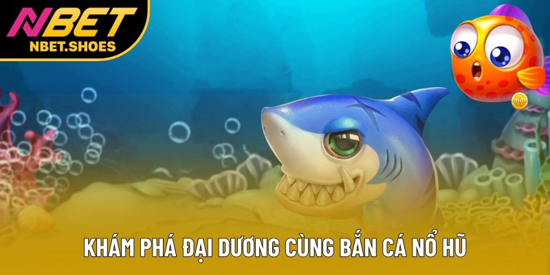 Khám phá đại dương cùng bắn cá nổ hũ Khám phá đại dương cùng bắn cá nổ hũ
