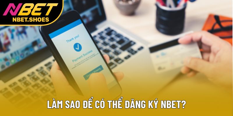 Làm sao để có thể đăng ký Nbet? Làm sao để có thể đăng ký Nbet?