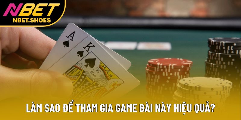 Làm sao để tham gia game bài này hiệu quả? Làm sao để tham gia game bài này hiệu quả?
