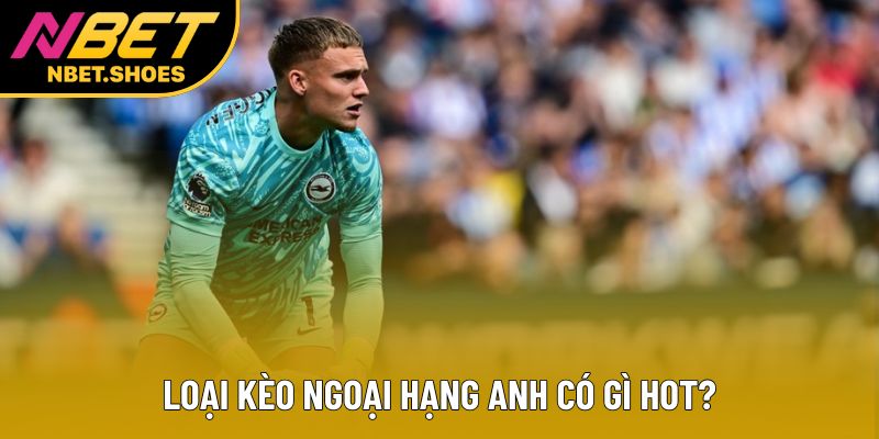 Loại kèo Ngoại hạng Anh có gì hot? Loại kèo Ngoại hạng Anh có gì hot?