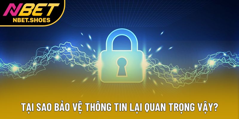 Tại sao bảo vệ thông tin lại quan trọng vậy? Tại sao bảo vệ thông tin lại quan trọng vậy?