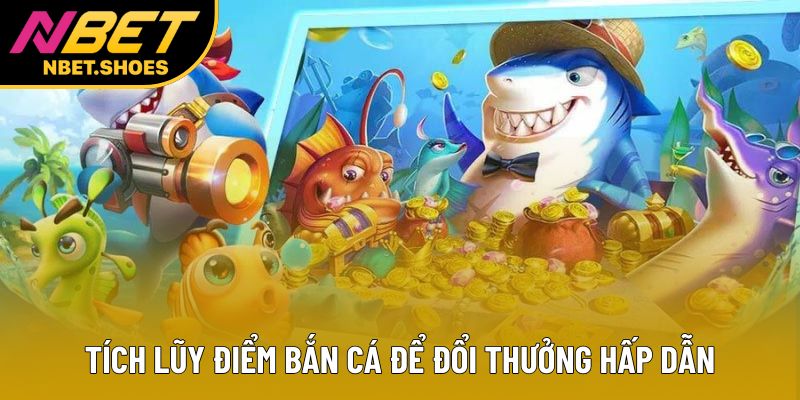 Tích lũy điểm bắn cá để đổi thưởng hấp dẫn Tích lũy điểm bắn cá để đổi thưởng hấp dẫn